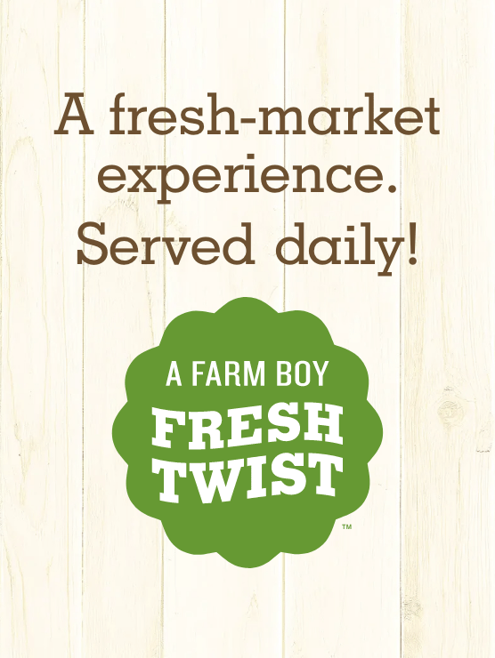 A fresh-market experience. Served daily! A Farm Boy Fresh Twist